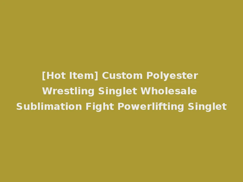 [Hot Item] Custom Polyester Wrestling Singlet Wholesale Sublimation Fight Powerlifting Singlet