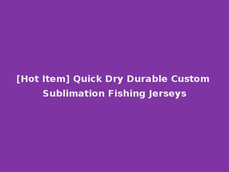 [Hot Item] Quick Dry Durable Custom Sublimation Fishing Jerseys