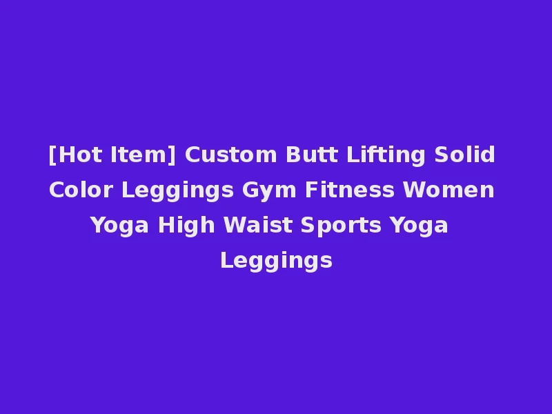 [Hot Item] Custom Butt Lifting Solid Color Leggings Gym Fitness Women Yoga High Waist Sports Yoga Leggings