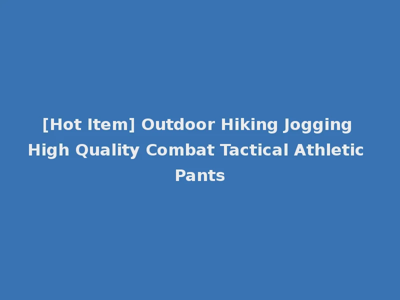 [Hot Item] Outdoor Hiking Jogging High Quality Combat Tactical Athletic Pants