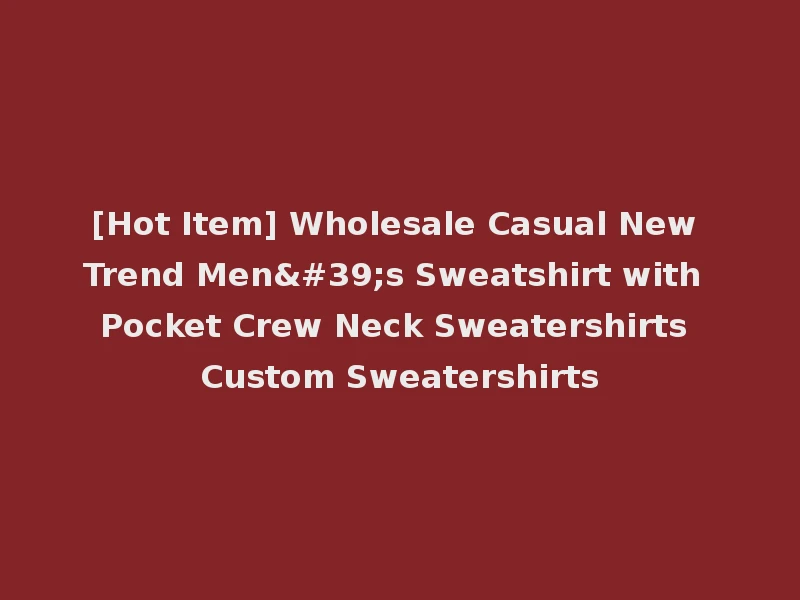 [Hot Item] Wholesale Casual New Trend Men's Sweatshirt with Pocket Crew Neck Sweatershirts Custom Sweatershirts