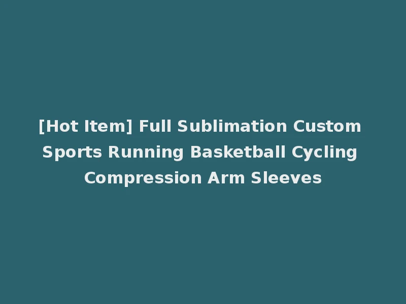 [Hot Item] Full Sublimation Custom Sports Running Basketball Cycling Compression Arm Sleeves