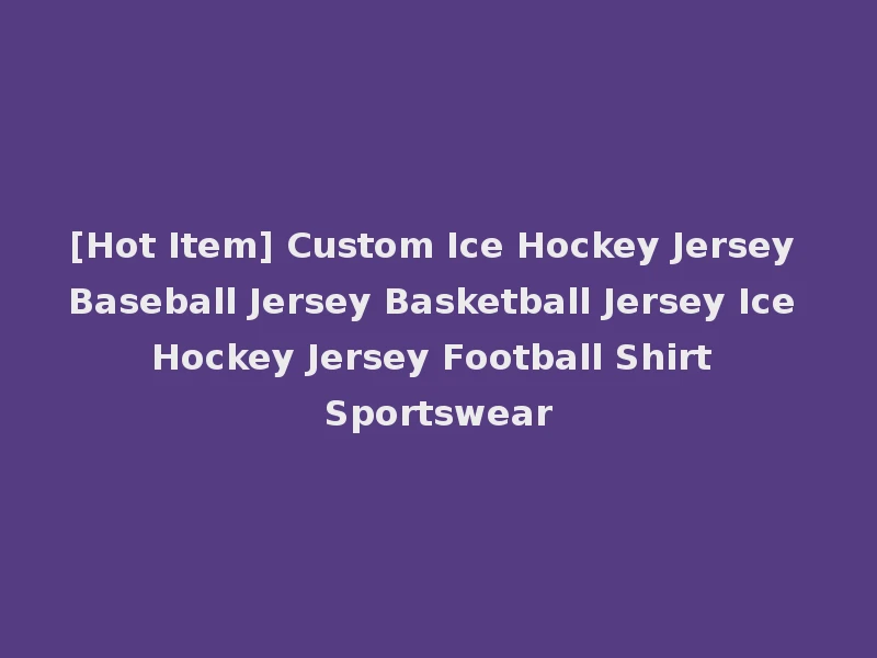 [Hot Item] Custom Ice Hockey Jersey Baseball Jersey Basketball Jersey Ice Hockey Jersey Football Shirt Sportswear