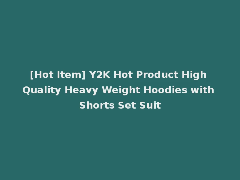 [Hot Item] Y2K Hot Product High Quality Heavy Weight Hoodies with Shorts Set Suit
