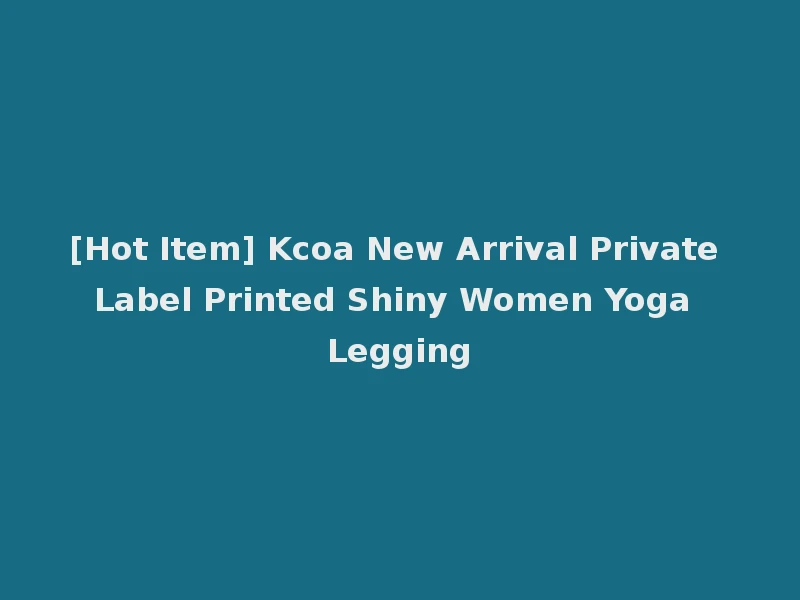 [Hot Item] Kcoa New Arrival Private Label Printed Shiny Women Yoga Legging