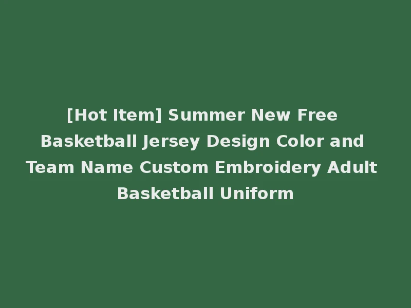 [Hot Item] Summer New Free Basketball Jersey Design Color and Team Name Custom Embroidery Adult Basketball Uniform