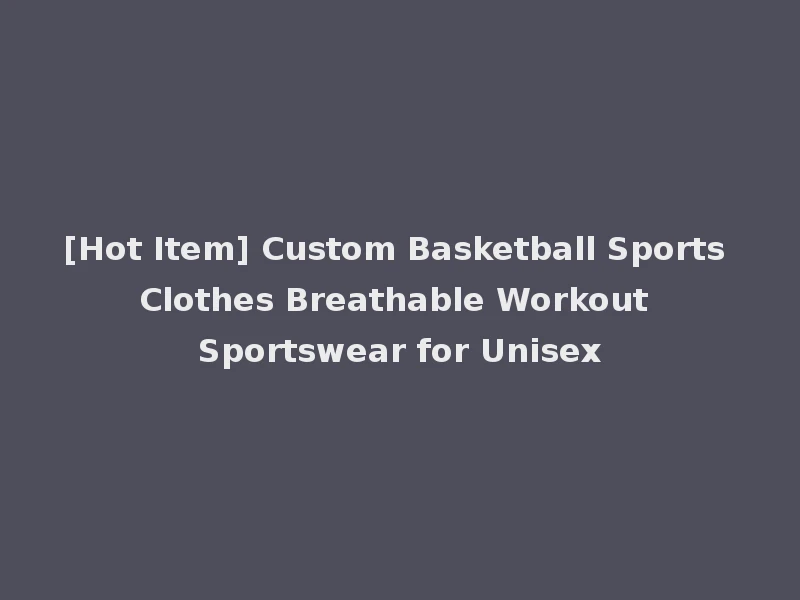 [Hot Item] Custom Basketball Sports Clothes Breathable Workout Sportswear for Unisex