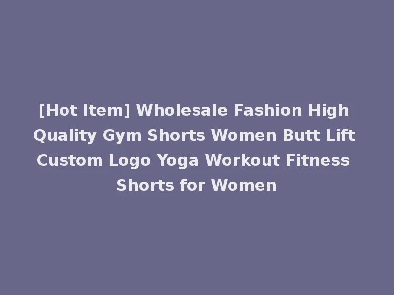 [Hot Item] Wholesale Fashion High Quality Gym Shorts Women Butt Lift Custom Logo Yoga Workout Fitness Shorts for Women