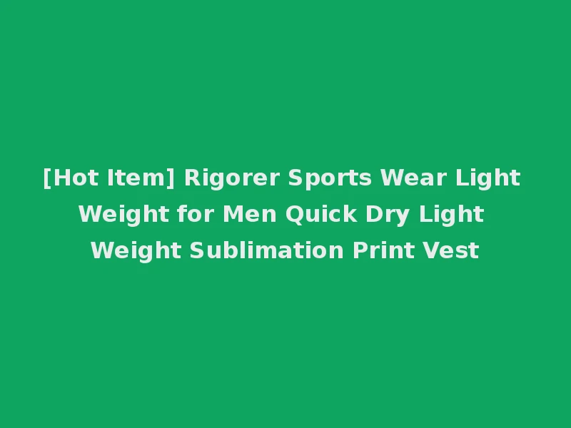 [Hot Item] Rigorer Sports Wear Light Weight for Men Quick Dry Light Weight Sublimation Print Vest