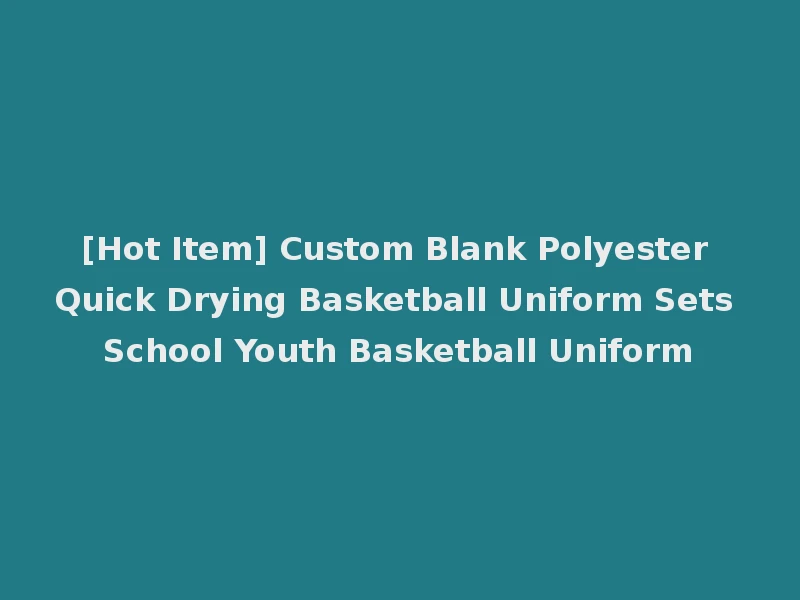 [Hot Item] Custom Blank Polyester Quick Drying Basketball Uniform Sets School Youth Basketball Uniform