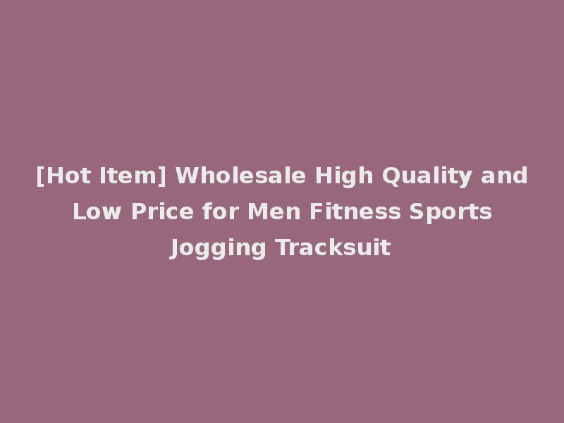 [Hot Item] Wholesale High Quality and Low Price for Men Fitness Sports Jogging Tracksuit
