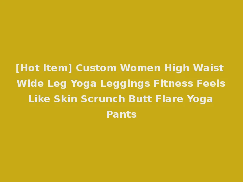 [Hot Item] Custom Women High Waist Wide Leg Yoga Leggings Fitness Feels Like Skin Scrunch Butt Flare Yoga Pants