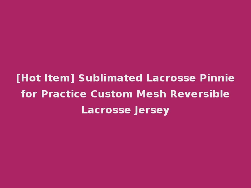 [Hot Item] Sublimated Lacrosse Pinnie for Practice Custom Mesh Reversible Lacrosse Jersey