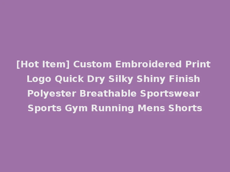 [Hot Item] Custom Embroidered Print Logo Quick Dry Silky Shiny Finish Polyester Breathable Sportswear Sports Gym Running Mens Shorts