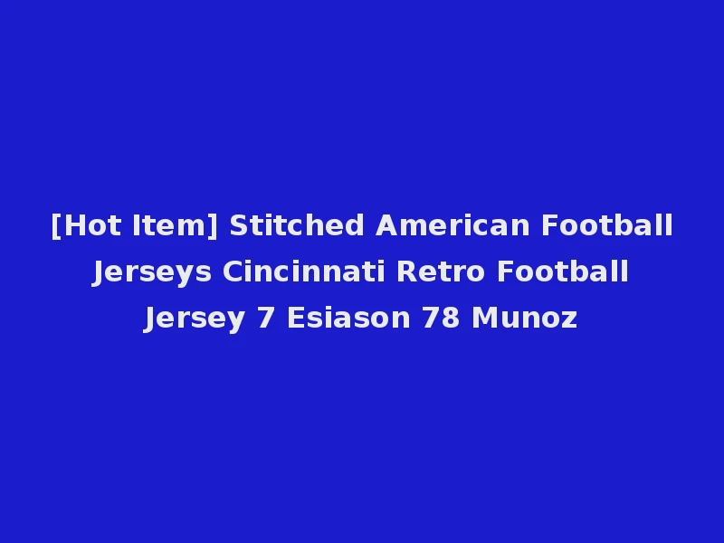 [Hot Item] Stitched American Football Jerseys Cincinnati Retro Football Jersey 7 Esiason 78 Munoz