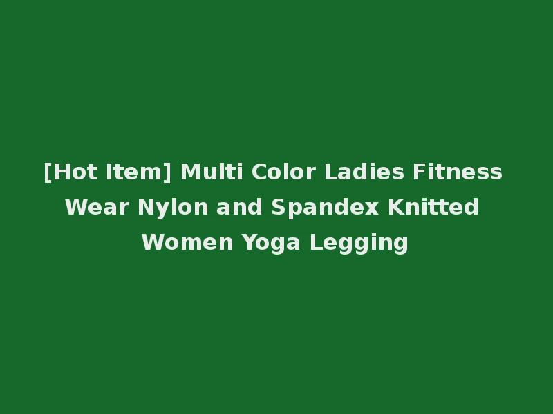 [Hot Item] Multi Color Ladies Fitness Wear Nylon and Spandex Knitted Women Yoga Legging