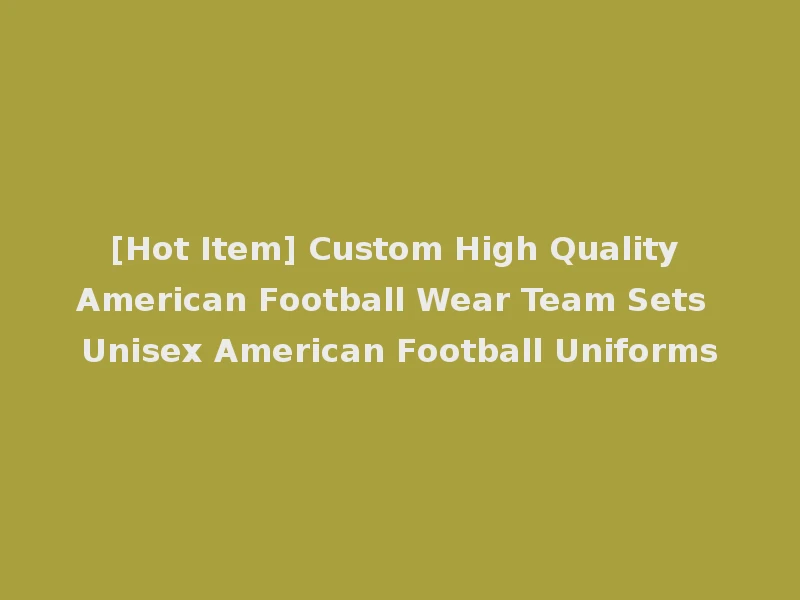 [Hot Item] Custom High Quality American Football Wear Team Sets Unisex American Football Uniforms