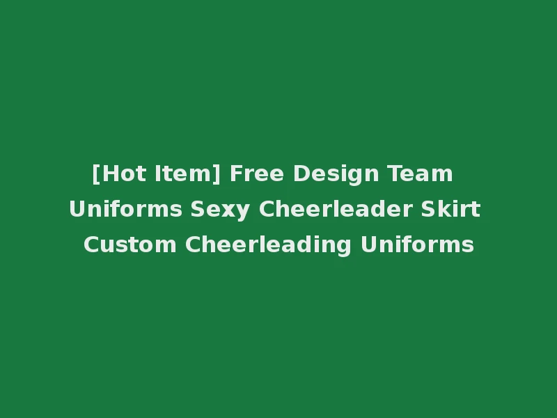 [Hot Item] Free Design Team Uniforms Sexy Cheerleader Skirt Custom Cheerleading Uniforms