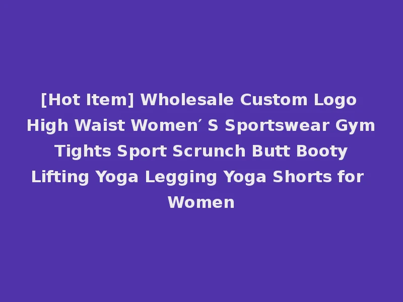 [Hot Item] Wholesale Custom Logo High Waist Women′ S Sportswear Gym Tights Sport Scrunch Butt Booty Lifting Yoga Legging Yoga Shorts for Women
