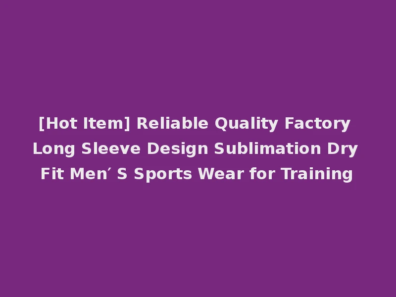 [Hot Item] Reliable Quality Factory Long Sleeve Design Sublimation Dry Fit Men′ S Sports Wear for Training