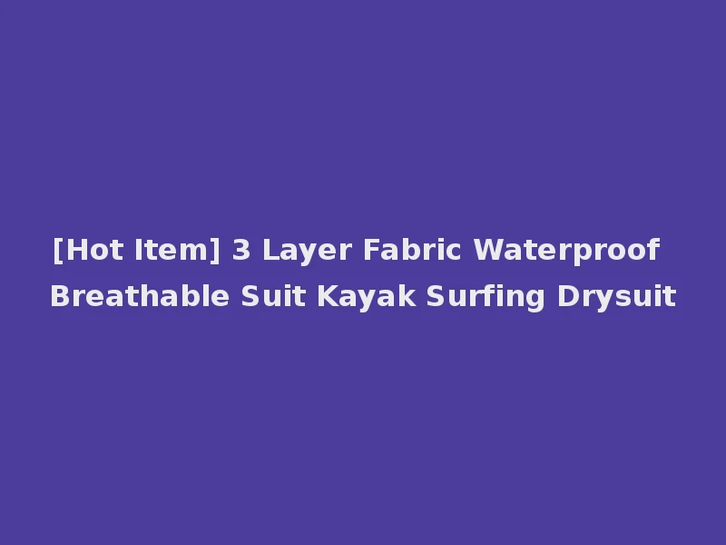 [Hot Item] 3 Layer Fabric Waterproof Breathable Suit Kayak Surfing Drysuit