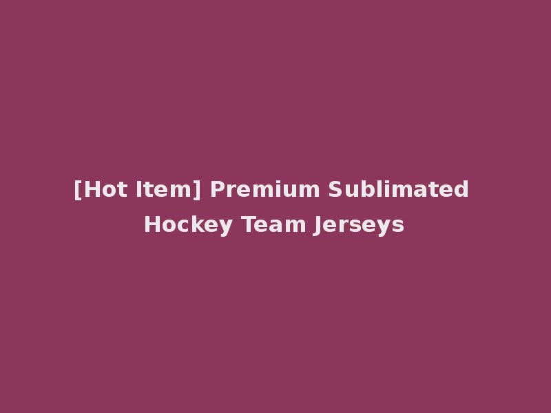 [Hot Item] Premium Sublimated Hockey Team Jerseys