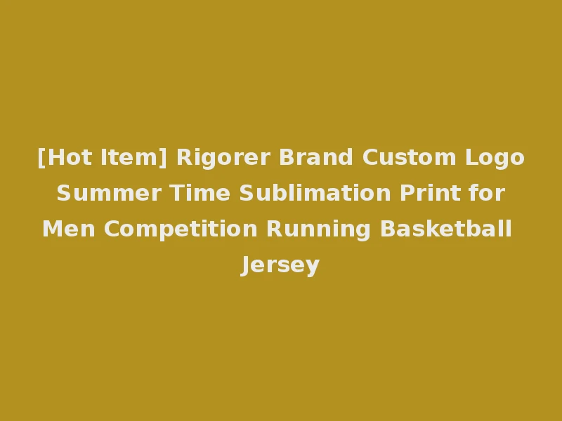 [Hot Item] Rigorer Brand Custom Logo Summer Time Sublimation Print for Men Competition Running Basketball Jersey