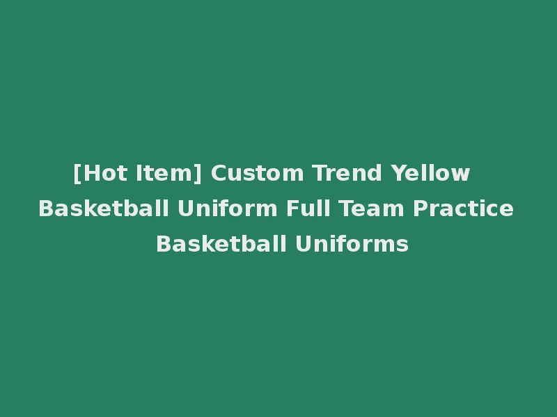[Hot Item] Custom Trend Yellow Basketball Uniform Full Team Practice Basketball Uniforms