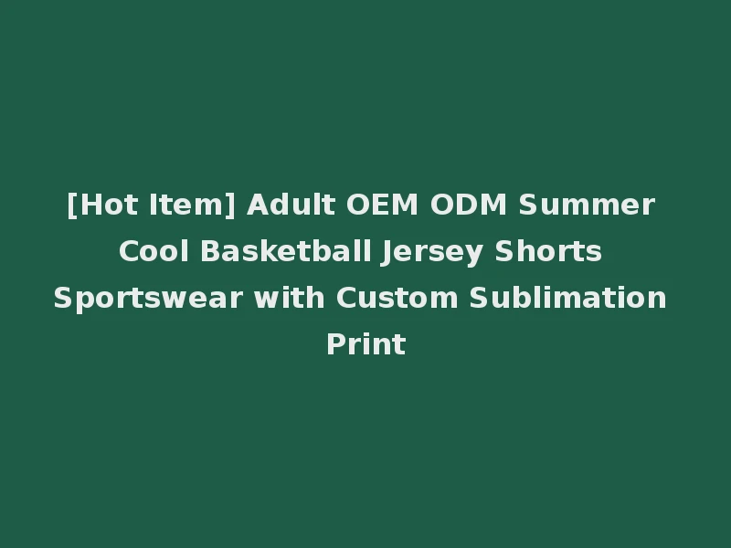 [Hot Item] Adult OEM ODM Summer Cool Basketball Jersey Shorts Sportswear with Custom Sublimation Print