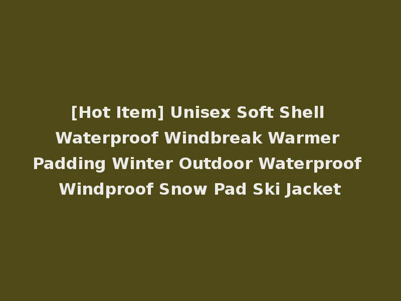 [Hot Item] Unisex Soft Shell Waterproof Windbreak Warmer Padding Winter Outdoor Waterproof Windproof Snow Pad Ski Jacket