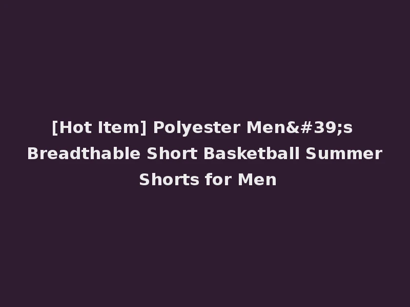 [Hot Item] Polyester Men's Breadthable Short Basketball Summer Shorts for Men