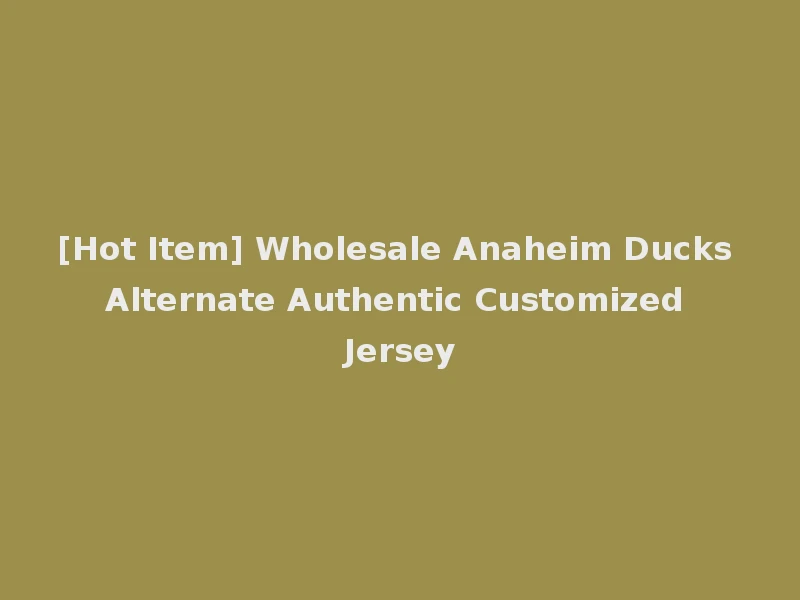 [Hot Item] Wholesale Anaheim Ducks Alternate Authentic Customized Jersey