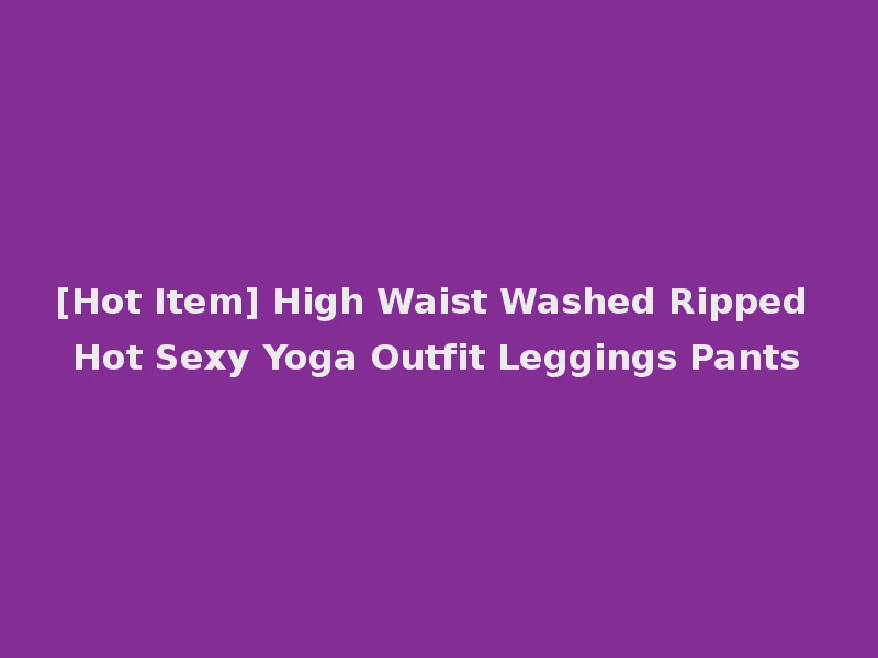 [Hot Item] High Waist Washed Ripped Hot Sexy Yoga Outfit Leggings Pants