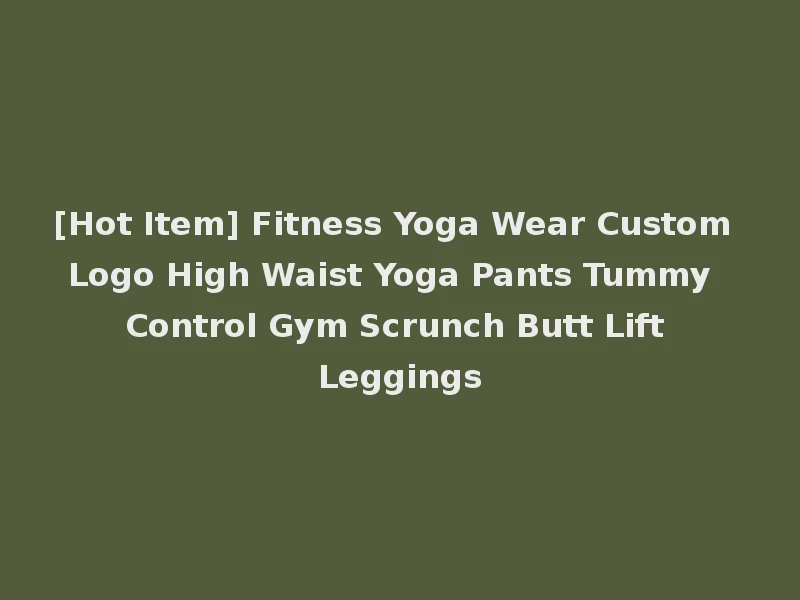 [Hot Item] Fitness Yoga Wear Custom Logo High Waist Yoga Pants Tummy Control Gym Scrunch Butt Lift Leggings