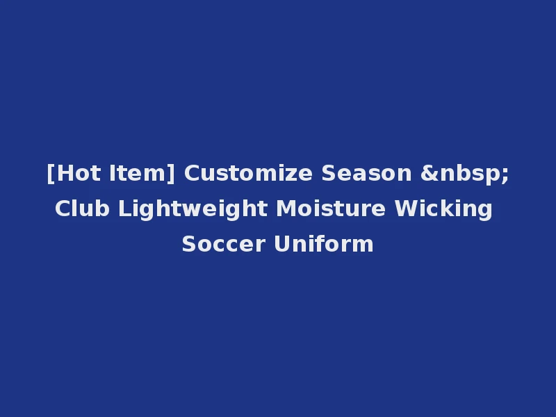 [Hot Item] Customize Season &nbsp;Club Lightweight Moisture Wicking Soccer Uniform