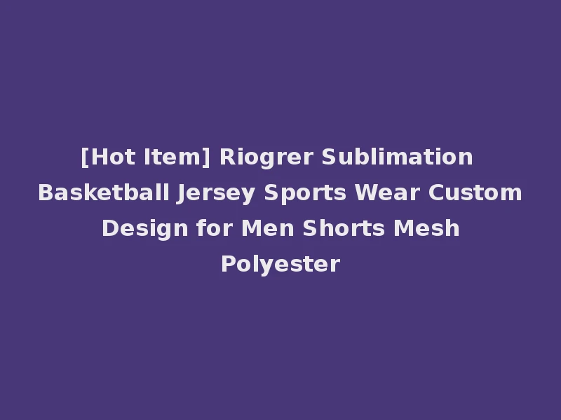 [Hot Item] Riogrer Sublimation Basketball Jersey Sports Wear Custom Design for Men Shorts Mesh Polyester