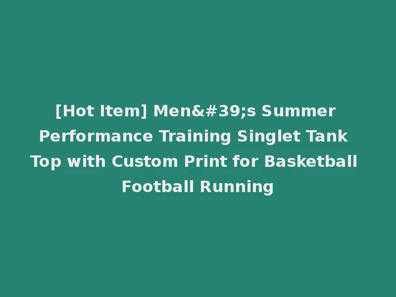 [Hot Item] Men's Summer Performance Training Singlet Tank Top with Custom Print for Basketball Football Running