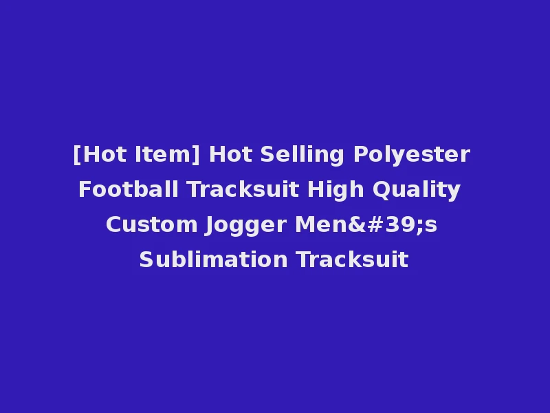[Hot Item] Hot Selling Polyester Football Tracksuit High Quality Custom Jogger Men's Sublimation Tracksuit