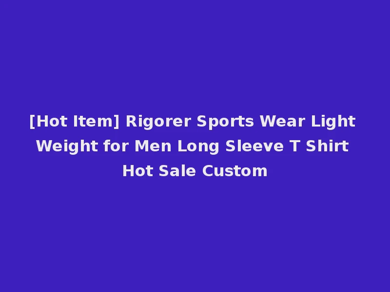 [Hot Item] Rigorer Sports Wear Light Weight for Men Long Sleeve T Shirt Hot Sale Custom