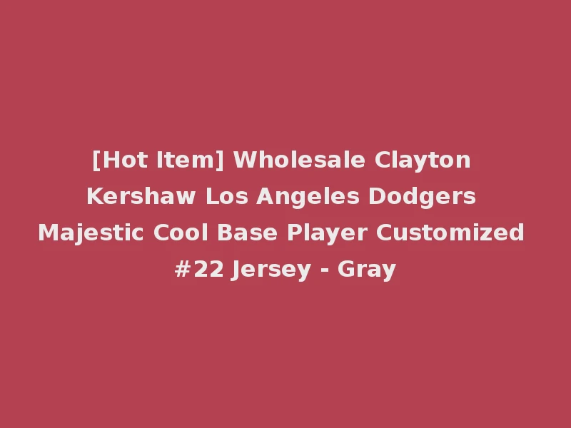 [Hot Item] Wholesale Clayton Kershaw Los Angeles Dodgers Majestic Cool Base Player Customized #22 Jersey - Gray