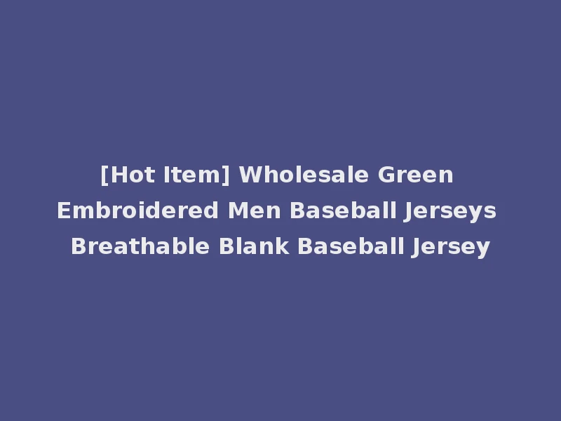 [Hot Item] Wholesale Green Embroidered Men Baseball Jerseys Breathable Blank Baseball Jersey