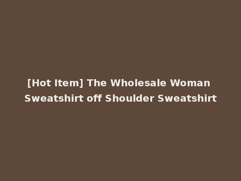 [Hot Item] The Wholesale Woman Sweatshirt off Shoulder Sweatshirt