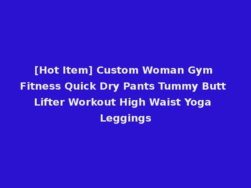 [Hot Item] Custom Woman Gym Fitness Quick Dry Pants Tummy Butt Lifter Workout High Waist Yoga Leggings