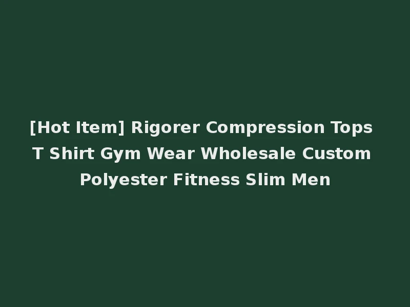 [Hot Item] Rigorer Compression Tops T Shirt Gym Wear Wholesale Custom Polyester Fitness Slim Men