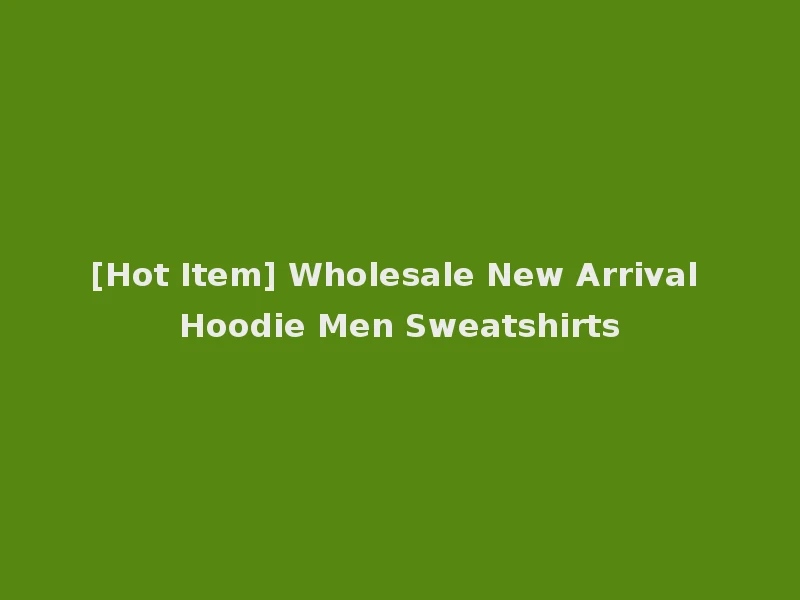 [Hot Item] Wholesale New Arrival Hoodie Men Sweatshirts