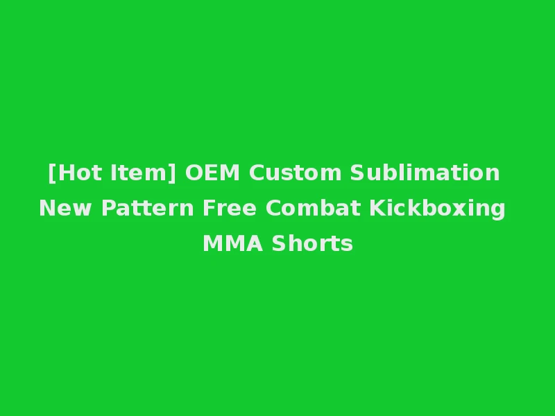 [Hot Item] OEM Custom Sublimation New Pattern Free Combat Kickboxing MMA Shorts