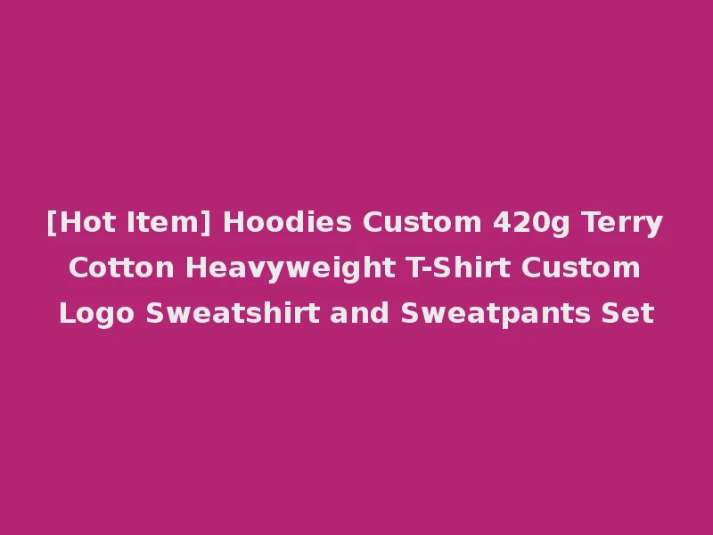 [Hot Item] Hoodies Custom 420g Terry Cotton Heavyweight T-Shirt Custom Logo Sweatshirt and Sweatpants Set