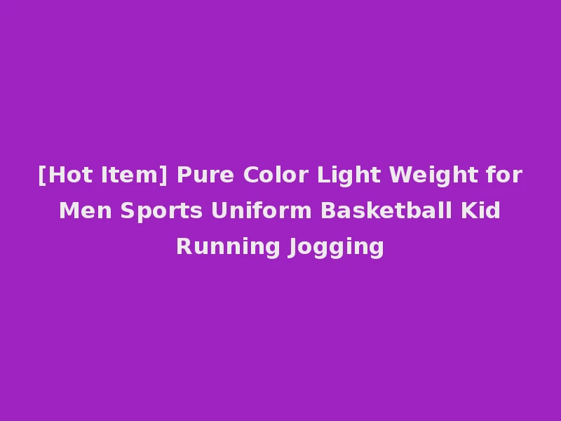 [Hot Item] Pure Color Light Weight for Men Sports Uniform Basketball Kid Running Jogging