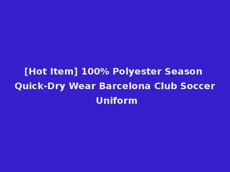 [Hot Item] 100% Polyester Season Quick-Dry Wear Barcelona Club Soccer Uniform