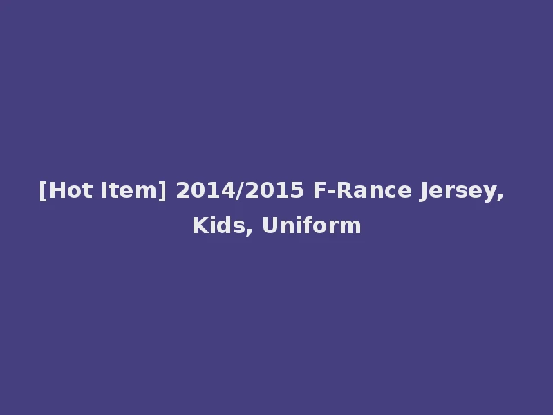 [Hot Item] 2014/2015 F-Rance Jersey, Kids, Uniform